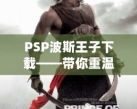 PSP波斯王子下載——帶你重溫經典，開啟驚險冒險之旅！