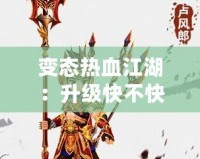 變態(tài)熱血江湖：升級(jí)快不快？快速體驗(yàn)激情戰(zhàn)斗！