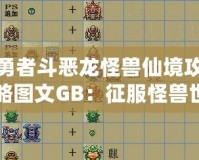 勇者斗惡龍怪獸仙境攻略圖文GB：征服怪獸世界的終極指南！