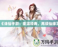 《誅仙手游：重溫經(jīng)典，再續(xù)仙緣》