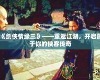 《劍俠情緣三》——重返江湖，開啟屬于你的俠客傳奇