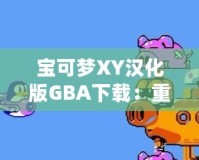 寶可夢XY漢化版GBA下載：重溫經(jīng)典，享受最原始的寶可夢冒險！