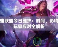 英雄聯(lián)盟今日維護(hù)：時(shí)間、影響與玩家應(yīng)對(duì)全解析