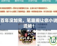 自動加點五百年沒加完，筆趣閣讓你小說閱讀體驗更流暢！