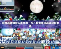 冒險島馱狼雪人多久刷一次？教你如何高效獲取獎勵！