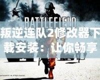 叛逆連隊(duì)2修改器下載安裝：讓你暢享無(wú)限自由，盡情體驗(yàn)游戲極限
