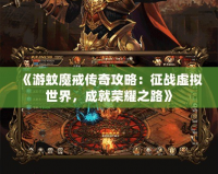 《游蚊魔戒傳奇攻略：征戰(zhàn)虛擬世界，成就榮耀之路》