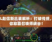 LOL趙信新出裝解析：打破傳統(tǒng)，助你稱霸召喚師峽谷！