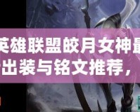 英雄聯(lián)盟皎月女神最新出裝與銘文推薦，助你稱霸峽谷！