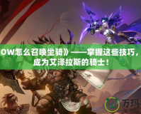 《WOW怎么召喚坐騎》——掌握這些技巧，讓你成為艾澤拉斯的騎士！