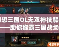 幻想三國(guó)OL無雙神技解析——助你稱霸三國(guó)戰(zhàn)場(chǎng)！
