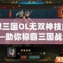 幻想三國OL無雙神技解析——助你稱霸三國戰(zhàn)場！
