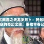 《網(wǎng)游之天龍歲月》：跨越時空的奇幻之旅，重拾青春記憶