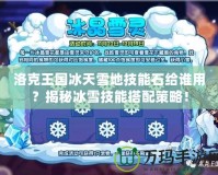 洛克王國冰天雪地技能石給誰用？揭秘冰雪技能搭配策略！