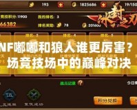 DNF嘟嘟和狼人誰更厲害？一場競技場中的巔峰對決