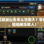 DNF紅眼崩山擊怎么范圍大？掌握技巧，輕松碾壓敵人！