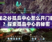 龍之谷孤島中心怎么開門的？探索孤島中心的秘密