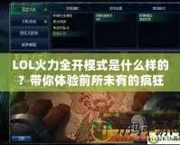 LOL火力全開模式是什么樣的？帶你體驗前所未有的瘋狂戰(zhàn)斗！