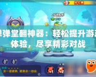 彈彈堂翻神器：輕松提升游戲體驗，盡享精彩對戰(zhàn)