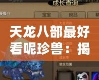 天龍八部最好看呢珍獸：揭秘小說(shuō)中的奇幻生物