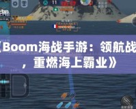 《Boom海戰(zhàn)手游：領航戰(zhàn)艦，重燃海上霸業(yè)》