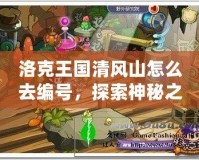 洛克王國清風山怎么去編號，探索神秘之地，開啟冒險新篇章