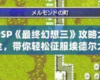 PSP《最終幻想三》攻略大全，帶你輕松征服埃德爾大陸！