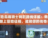冒險(xiǎn)島魂騎士轉(zhuǎn)職路線詳解：勇敢踏上冒險(xiǎn)征程，成就你的傳奇！