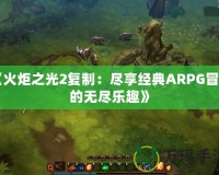 《火炬之光2復制：盡享經(jīng)典ARPG冒險的無盡樂趣》