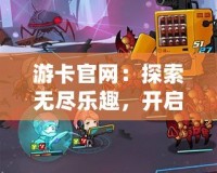 游卡官網(wǎng)：探索無盡樂趣，開啟你的專屬卡牌世界