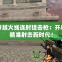 穿越火線連射狙擊槍：開啟精準(zhǔn)射擊新時代！