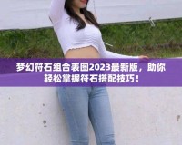 夢(mèng)幻符石組合表圖2023最新版，助你輕松掌握符石搭配技巧！