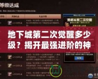 地下城第二次覺醒多少級？揭開最強進階的神秘面紗