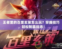 王者里的百里玄策怎么玩？掌握技巧，輕松制霸戰(zhàn)場(chǎng)！