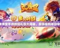 《彈彈堂手游微信禮包大揭秘，超值福利等你拿！》