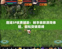 魔域SF收費(fèi)輔助：暢享極致游戲體驗(yàn)，輕松突破巔峰