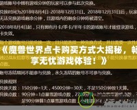 《魔獸世界點卡購買方式大揭秘，暢享無憂游戲體驗！》