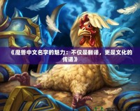 《魔獸中文名字的魅力：不僅是翻譯，更是文化的傳遞》