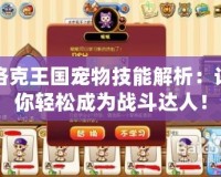 洛克王國(guó)寵物技能解析：讓你輕松成為戰(zhàn)斗達(dá)人！