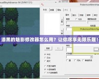 漆黑的魅影修改器怎么用？讓你盡享無限樂趣！