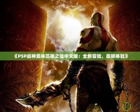 《PSP戰(zhàn)神奧林匹斯之鏈中文版：全新冒險(xiǎn)，震撼體驗(yàn)》