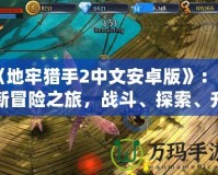《地牢獵手2中文安卓版》：全新冒險(xiǎn)之旅，戰(zhàn)斗、探索、升級(jí)盡在掌握！