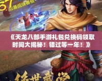 《天龍八部手游禮包兌換碼領(lǐng)取時(shí)間大揭秘！錯(cuò)過等一年！》