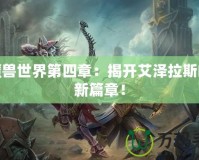 新魔獸世界第四章：揭開艾澤拉斯的全新篇章！
