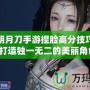 天涯明月刀手游捏臉高分技巧揭秘，打造獨一無二的美麗角色！