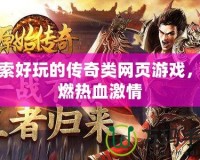 探索好玩的傳奇類網(wǎng)頁游戲，點燃熱血激情