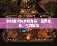 游蚊魔戒傳奇服務(wù)端：重燃經(jīng)典，再創(chuàng)輝煌