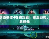 仙劍奇?zhèn)b傳4在線觀看：重溫經(jīng)典，探尋感動(dòng)