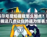 賽爾號(hào)魔焰猩猩怎么加點(diǎn)？掌握這幾點(diǎn)讓你的戰(zhàn)力爆表！