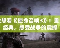 我想看《使命召喚3》：重溫經(jīng)典，感受戰(zhàn)爭的震撼